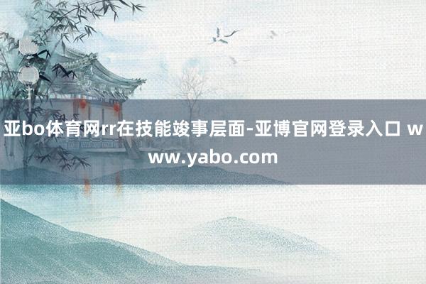 亚bo体育网rr　　在技能竣事层面-亚博官网登录入口 www.yabo.com
