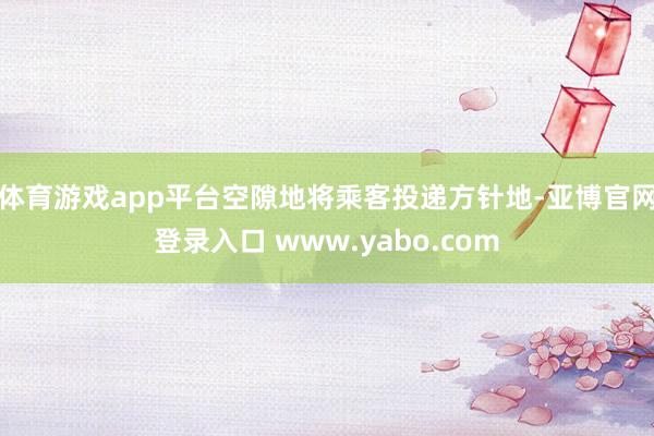 体育游戏app平台空隙地将乘客投递方针地-亚博官网登录入口 www.yabo.com
