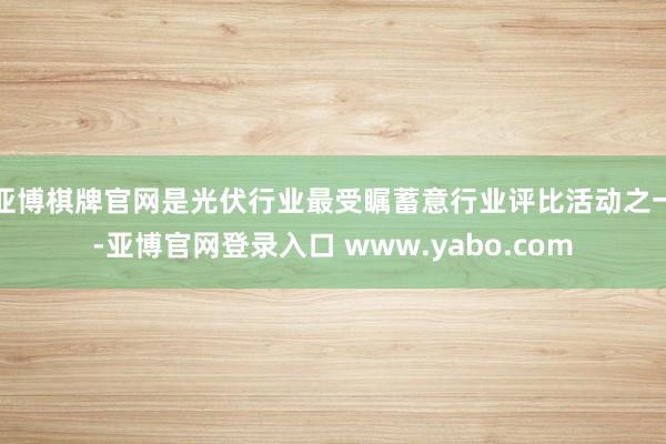 亚博棋牌官网是光伏行业最受瞩蓄意行业评比活动之一-亚博官网登录入口 www.yabo.com