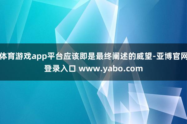 体育游戏app平台应该即是最终阐述的威望-亚博官网登录入口 www.yabo.com