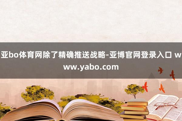 亚bo体育网　　除了精确推送战略-亚博官网登录入口 www.yabo.com