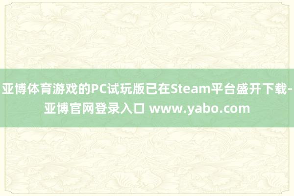 亚博体育游戏的PC试玩版已在Steam平台盛开下载-亚博官网登录入口 www.yabo.com