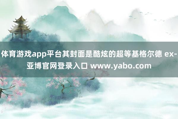 体育游戏app平台其封面是酷炫的超等基格尔德 ex-亚博官网登录入口 www.yabo.com
