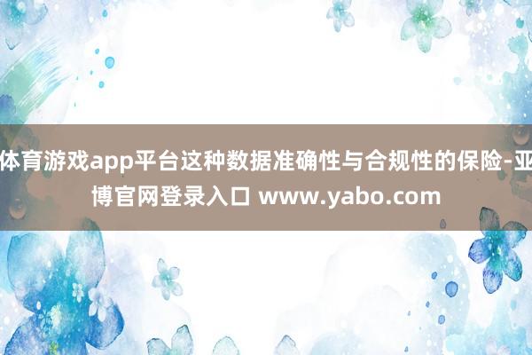 体育游戏app平台这种数据准确性与合规性的保险-亚博官网登录入口 www.yabo.com