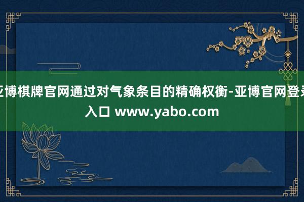 亚博棋牌官网通过对气象条目的精确权衡-亚博官网登录入口 www.yabo.com