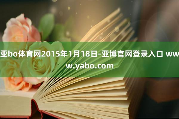 亚bo体育网2015年1月18日-亚博官网登录入口 www.yabo.com