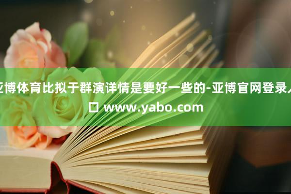 亚博体育比拟于群演详情是要好一些的-亚博官网登录入口 www.yabo.com