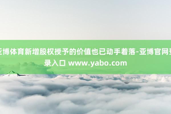 亚博体育新增股权授予的价值也已动手着落-亚博官网登录入口 www.yabo.com