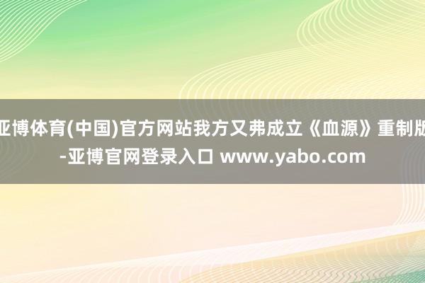 亚博体育(中国)官方网站我方又弗成立《血源》重制版-亚博官网登录入口 www.yabo.com