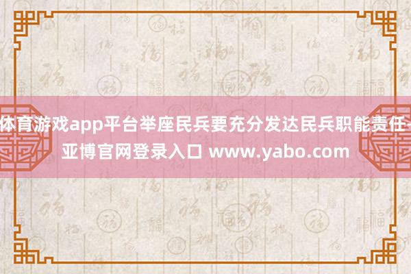 体育游戏app平台举座民兵要充分发达民兵职能责任-亚博官网登录入口 www.yabo.com