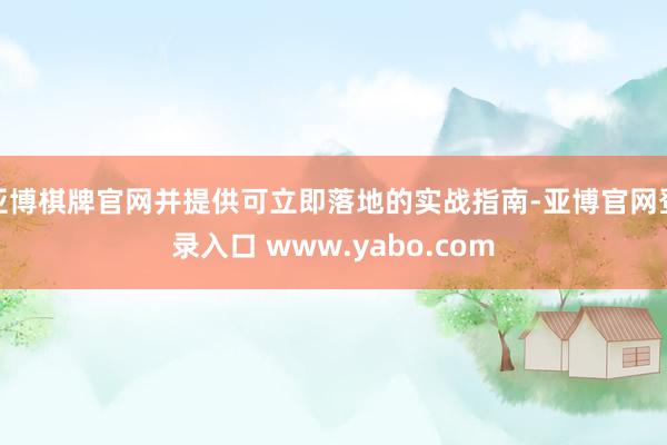 亚博棋牌官网并提供可立即落地的实战指南-亚博官网登录入口 www.yabo.com