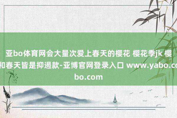 亚bo体育网会大量次爱上春天的樱花 樱花季jk 樱花和春天皆是抑遏款-亚博官网登录入口 www.yabo.com