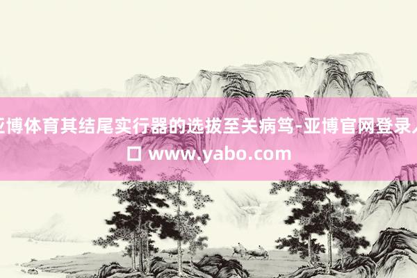 亚博体育其结尾实行器的选拔至关病笃-亚博官网登录入口 www.yabo.com
