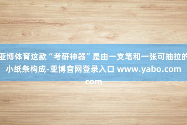 亚博体育这款“考研神器”是由一支笔和一张可抽拉的小纸条构成-亚博官网登录入口 www.yabo.com