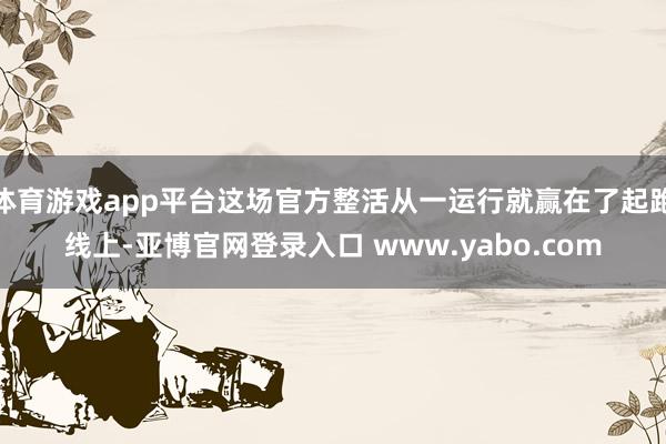 体育游戏app平台这场官方整活从一运行就赢在了起跑线上-亚博官网登录入口 www.yabo.com