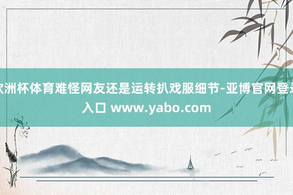 欧洲杯体育难怪网友还是运转扒戏服细节-亚博官网登录入口 www.yabo.com