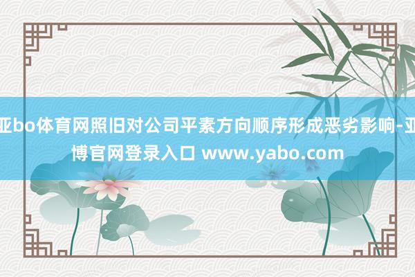亚bo体育网照旧对公司平素方向顺序形成恶劣影响-亚博官网登录入口 www.yabo.com