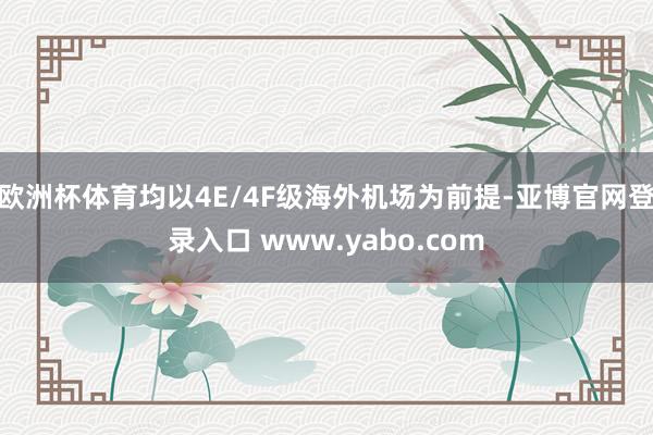 欧洲杯体育均以4E/4F级海外机场为前提-亚博官网登录入口 www.yabo.com